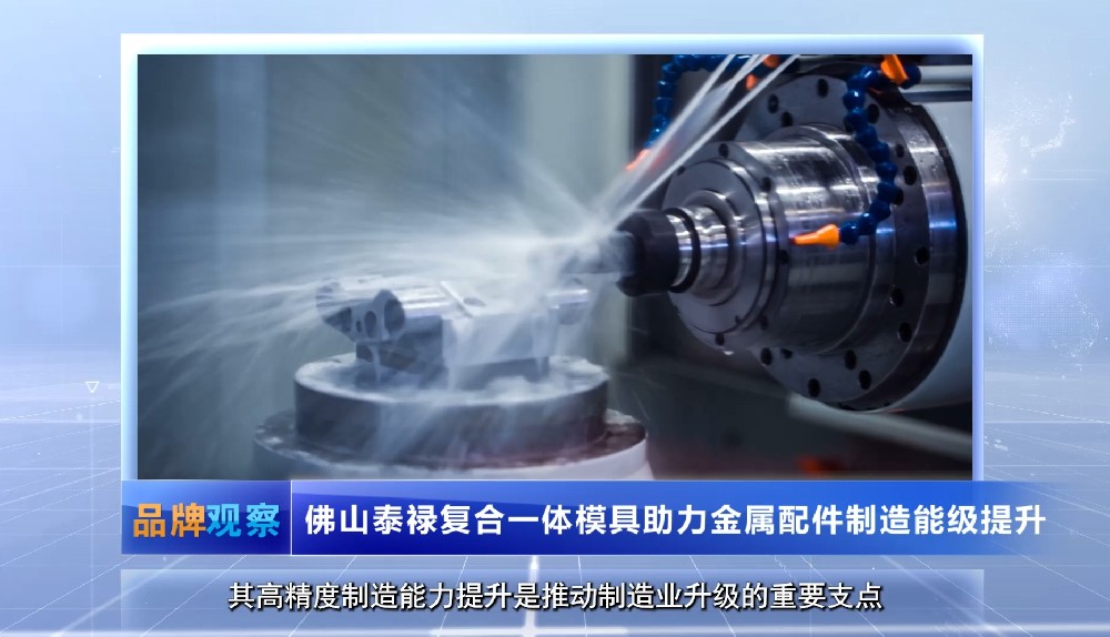 【品牌观察】佛山泰禄复合一体模具助力金属配件制造能级提升