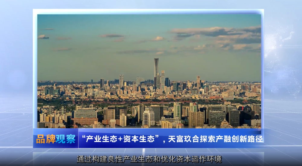 【品牌观察】“产业生态+资本生态”，天富玖合探索产融创新路径