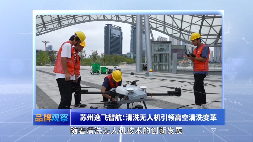 【品牌观察】苏州逸飞智航：清洗无人机引领高空清洗变革