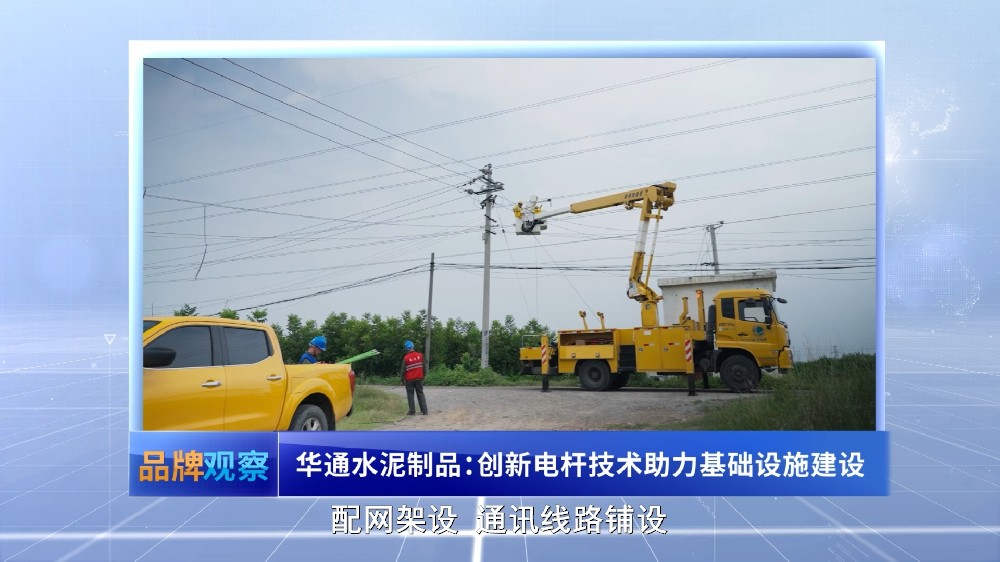 【品牌观察】华通水泥制品：创新电杆技术助力基础设施建设