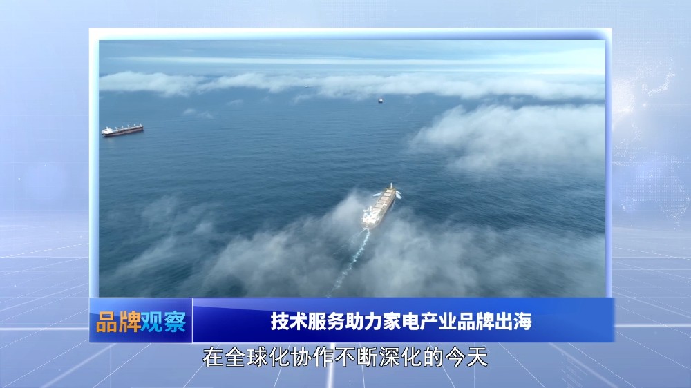 【品牌观察】技术服务助力家电产业品牌出海