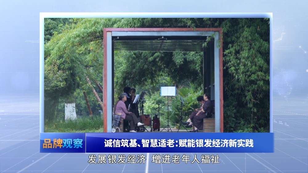 【品牌观察】诚信筑基、智慧适老：赋能银发经济新实践